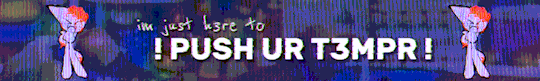 Credit: Flunkett on Tumblr. Text: "im just h3re to !PUSH UR T3MPR!" im just h3re to !PUSH UR T3MPR!